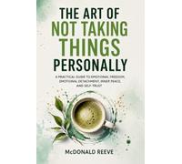 The Art of Not Taking Things Personally: A Practical Guide to Emotional Freedom, Emotional Detachment, Inner Peace, and Self-Trust