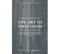 The Art of Obsession: Hack Your Work Habits To Discover An Extraordinary Balance of Health, Money, and Power.