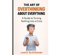 The Art Of Overthinking About Everything: A Guide to Turning Nothing into a Crises