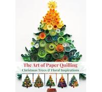The Art of Paper Quilling: Christmas Trees & Floral Inspirations: A Creative Gallery to Spark Your Crafting Passion