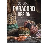 The Art of Paracord Design: A complete book for mastering braiding patterns knots and practical survival projects for crafting unique accessories