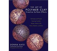 The Art of Polymer Clay Creative Surface Effects: Techniques and Projects Featuring Transfers, Stamps, Stencils, Inks, Paints, Mediums, and More