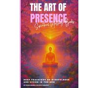 The Art of Presence: Deep Teachings on Mindfulness and Living in the Now