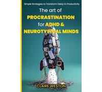 The Art of Procrastination for ADHD and Neurotypical Minds: Simple Strategies to Transform Delay into Productivity