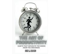 THE ART OF PRODUCTIVITY: Habits That Separate the Doers from the Dreamers: How to Build Daily Routines for Continuous High Achievement