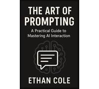 The Art of Prompting: Master AI Conversations for Work, Business, and Everyday Life