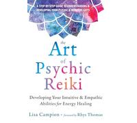 The Art of Psychic Reiki: Developing Your Intuitive and Empathic Abilities for Energy Healing