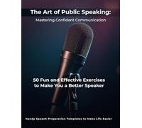 The Art of Public Speaking: Mastering Confident Communication: 50 Fun and Effective Exercises to Make You a Better Speaker