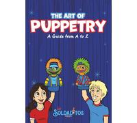 The Art of Puppetry: A Guide from A to Z: A practical handbook for teachers, children’s ministry leaders, educators, and creative artists who want to master the art of puppetry