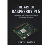 The Art of Raspberry Pi 5: Designing and Deploying Powerful Embedded Systems