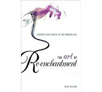 The Art of Re-enchantment: Making Early Music in the Modern Age