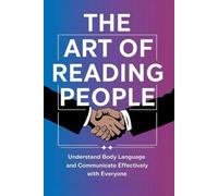 The Art of Reading People: Understand Body Language and Communicate Effectively with Everyone