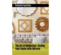 The Art of Reflection: Styling Your Home with Mirrors: The Ultimate Guide to Using Mirrors to Amplify Your Home’s Ambiance, Add Style, and Create a Welcoming Atmosphere