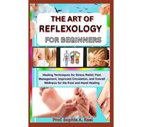 THE ART OF REFLEXOLOGY FOR BEGINNERS: Healing Techniques for Stress Relief, Pain Management, Improved Circulation, and Overall Wellness for the Foot and Hand Healing