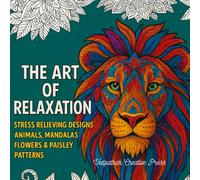 The Art of Relaxation: Stress Relieving Designs: Animals, Mandalas, Flowers & Paisley Patterns