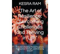 "The Art of Resilience: Overcoming Challenges and Thriving in Life": "A Guide to Building Mental Toughness, Finding Inner Strength, and Embracing Growth"