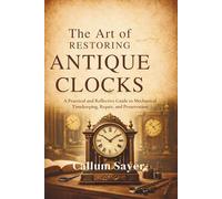 The Art of Restoring Antique Clocks: A Practical and Reflective Guide to Mechanical Timekeeping, Repair, and Preservation