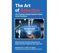 The Art of Retention: The 9 Strategy Changes Needed to Retain Valued Employees ~ Mastering the Practices Necessary to Keep Your Best People for the Long Term