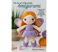 The Art of Reversible Amigurumi: A Step-by-Step Guide to Crocheting Enchanting Reversible Fairy Dolls