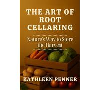 The Art of Root Cellaring: Preserving Harvests the Old-World Way: A Practical Guide to Root Cellaring and Seasonal Storage