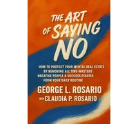 The Art of Saying No: How To Protect Your Mental Real Estate By Removing All Time-Wasters, Negative People & Success Pirates From Your Daily Routine
