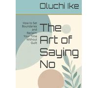 The Art of Saying No: How to Set Boundaries and Reclaim Your Time Without Guilt