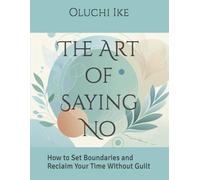 The Art of Saying No: How to Set Boundaries and Reclaim Your Time Without Guilt