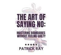 The Art of Saying No: Mastering Boundaries Without Feeling Guilty