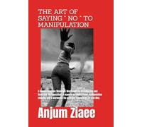 THE ART OF SAYING " NO " TO MANIPULATION: A Comprehensive Manual & Workbook for Recognizing and Resisting Manipulation ,A manual (to understand ... (to practice boundaries in real life).