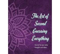 The Art of Second-Guessing Everything: Step 1: Write It Down. Step 2: Doubt Everything.