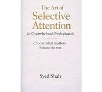 The Art of Selective Attention for Overwhelmed Professionals: Choosing What Matters and Letting Go of Expectations