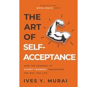 The Art of Self-Acceptance: How the Courage to Accept Yourself Transforms the Way You Live