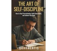 The Art of Self-Discipline - How to Stop Procrastinating, Build Good Habits, and Achieve Your Goals