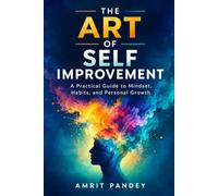 The Art of Self Improvement.: A Practical Guide to Mindset, Habits, and Personal Growth
