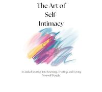 The Art of Self Intimacy: A Guided Journey Into Knowing, Trusting, and Loving Yourself Deeply