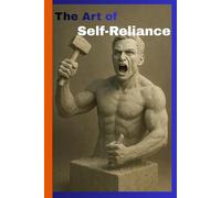 The Art of Self-Reliance: A Journey from Dependency to Inner Freedom and Mastery