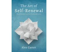 The Art of Self-Renewal: How to Reconnect with Your Purpose and Passion: A Journey of Rediscovery, Transformation, and Lasting Fulfillment
