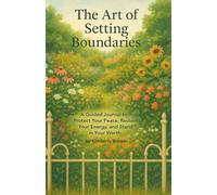 The Art of Setting Boundaries: A Guided Journal to Protect Your Peace, Reclaim Your Energy, and Stand In Your Worth