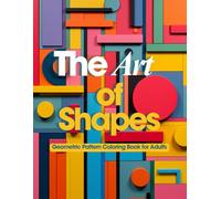 The Art of Shapes: Geometric Pattern Coloring Book for Adults: Stress Relief and Creativity Boost with 150 Unique Geometric Designs