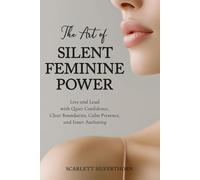 The Art of Silent Feminine Power: Live and Lead with Quiet Confidence, Clear Boundaries, Calm Presence, and Inner Authority