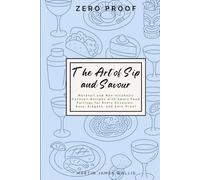 The Art of Sip and Savour: Zero-Proof Cocktails.: Mocktail and Non-Alcoholic Cocktail Recipes with Smart Food Pairings for Every Occasion: Easy, Elegant, and Zero-Proof