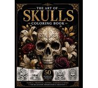 THE ART OF SKULLS Coloring Book: Floral, Gothic, Tropical, Samurai & Fantasy-Inspired Artwork