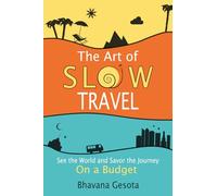 The Art of Slow Travel: See the World and Savor the Journey On a Budget [An Unusual Travel Guide]