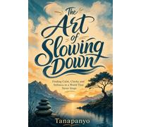 The Art of Slowing Down: Finding Calm, Clarity, and Stillness in a World That Never Stops
