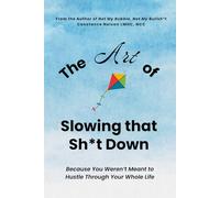 The Art of Slowing that Sh*t Down: Because You Weren’t Meant to Hustle Through Your Whole Life
