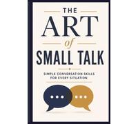 The Art of Small Talk: Simple Conversation Skills for Every Situation