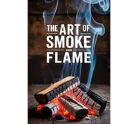The Art of Smoke and Flame: A Culinary Journey Through Barbecue Pits, Backyard Grills, and Smokehouse Legends