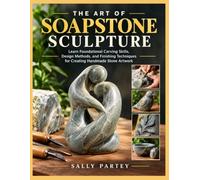 THE ART OF SOAPSTONE SCULPTURE: Learn Foundational Carving Skills, Design Methods, and Finishing Techniques for Creating Handmade Stone Artwork