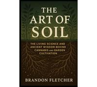 The art of soil: The Living Science and Ancient Wisdom Behind Cannabis and Garden Cultivation