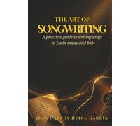 The Art of Songwriting: A Practical Guide for Latin and Pop Songwriters